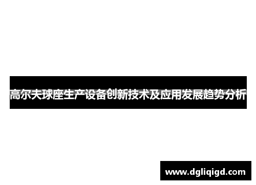 高尔夫球座生产设备创新技术及应用发展趋势分析